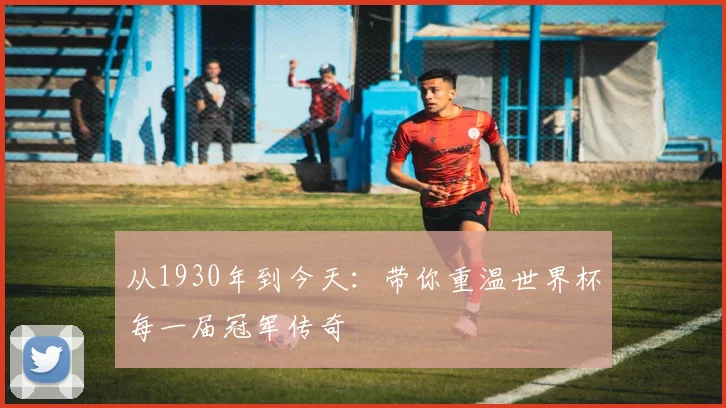 从1930年到今天：带你重温世界杯每一届冠军传奇