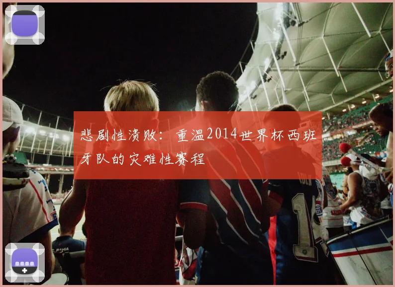 悲剧性溃败：重温2014世界杯西班牙队的灾难性赛程