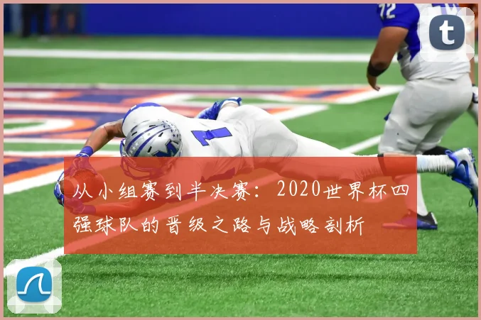 从小组赛到半决赛：2020世界杯四强球队的晋级之路与战略剖析